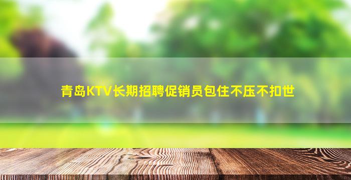 青岛KTV长期招聘促销员包住不压不扣世